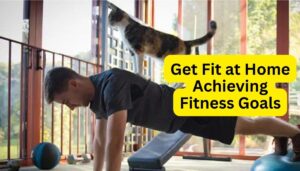 Get Fit at Home - Achieving Fitness Goals from the Comfort of Your Home