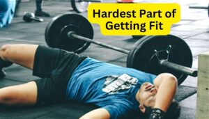 Hardest Part of Getting Fit - Understanding the Greatest Challenges Faced in Achieving Physical Fitness