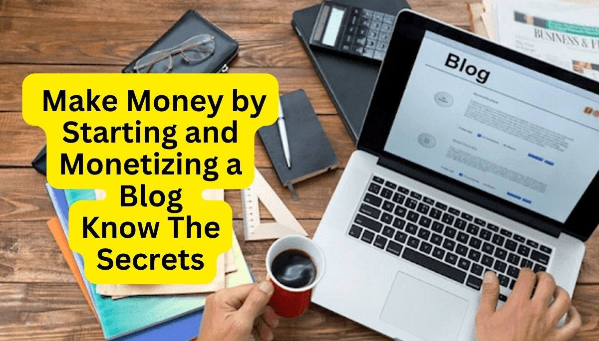 How Can One Make Money by Starting and Monetizing a Blog - Know The Secrets