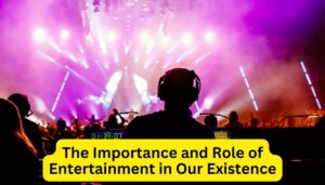 Is Entertainment Necessary in Life The Importance and Role of Entertainment in Our Existence