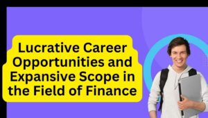 What Are the Lucrative Career Opportunities and Expansive Scope in the Field of Finance?